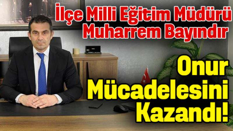 İlçe M.E.M Muharrem Bayındır'ın hukuk mücadelesi zaferle sonuçlandı!