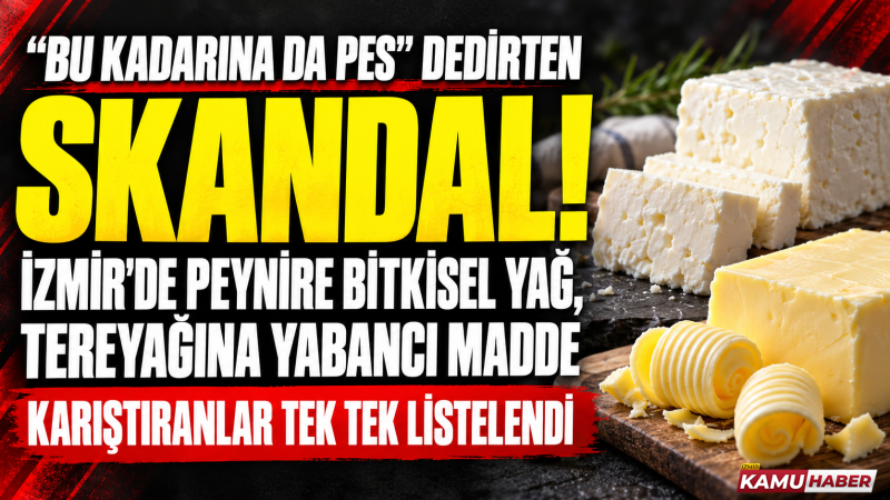 Bakanlık ifşaladı: İzmir’in o ilçelerinde tereyağı ve peynirle oynadılar!